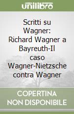 Scritti su Wagner: Richard Wagner a Bayreuth-Il caso Wagner-Nietzsche contra Wagner libro