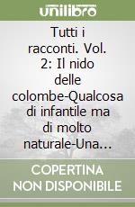 Tutti i racconti. Vol. 2: Il nido delle colombe-Qualcosa di infantile ma di molto naturale-Una pensione tedesca libro