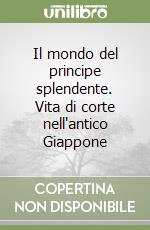 Il mondo del principe splendente. Vita di corte nell'antico Giappone