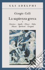 La sapienza greca. Dioniso, Apollo, Eleusi, Orfeo, Museo, Iperborei, Enigma. Vol. 1 libro