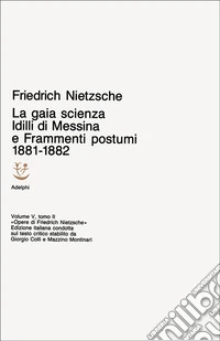 Opere complete. Vol. 5/2: Idilli di Messina-La gaia scienza-Frammenti postumi (1881-82)