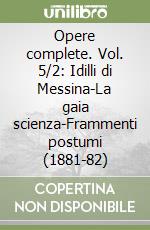 Opere complete. Vol. 5/2: Idilli di Messina-La gaia scienza-Frammenti postumi (1881-82) libro