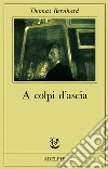 A colpi d'ascia. Un'irritazione libro di Bernhard Thomas