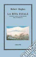 La riva fatale. L'epopea della fondazione dell'Australia libro