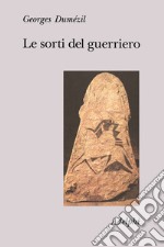 Le sorti del guerriero. Aspetti della funzione guerriera presso gli indoeuropei libro