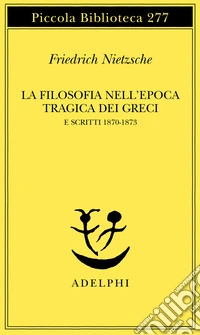 La filosofia nell'epoca tragica dei greci e scritti 1870-1873