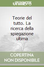 Teorie del tutto. La ricerca della spiegazione ultima libro