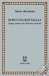 Dopo una battaglia. Origini francesi del Novecento musicale libro