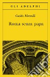 Roma senza papa. Cronache romane di fine secolo ventesimo libro di Morselli Guido