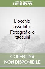 L'occhio assoluto. Fotografie e taccuini libro