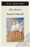 Amori ridicoli libro di Kundera Milan