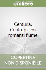 Centuria. Cento piccoli romanzi fiume libro