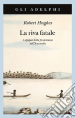 La riva fatale. L'epopea della fondazione dell'Australia libro