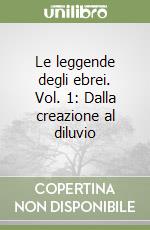 Le leggende degli ebrei. Vol. 1: Dalla creazione al diluvio libro