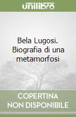 Bela Lugosi. Biografia di una metamorfosi libro