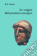 Le origini del pensiero europeo. Intorno al corpo, la mente, l'anima, il mondo, il tempo e il destino libro