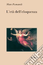 L'età dell'eloquenza. Retorica e «res literaria» dal Rinascimento alle soglie dell'epoca classica libro