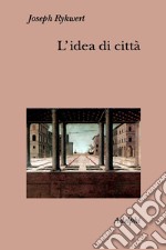 L'idea di città. Antropologia della forma urbana nel mondo antico libro