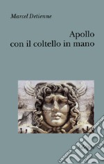 Apollo con il coltello in mano. Un approccio sperimentale al politeismo greco libro