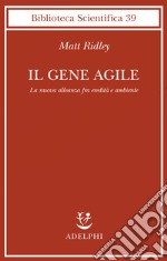 Il gene agile. La nuova alleanza fra eredità e ambiente libro