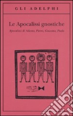 Le apocalissi gnostiche. Apocalisse di Adamo, Pietro, Giacomo, Paolo