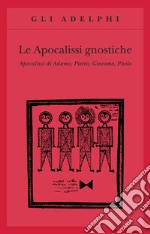 Le apocalissi gnostiche. Apocalisse di Adamo, Pietro, Giacomo, Paolo