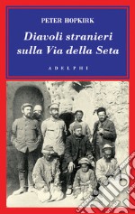 Diavoli stranieri sulla via della seta. La ricerca dei tesori perduti dell'Asia centrale libro