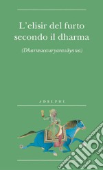 L'elisir del furto secondo il dharma. (Dharmacauryarasayana) libro