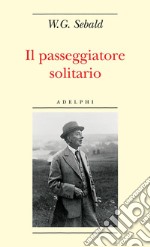 Il passeggiatore solitario. In ricordo di Robert Walser libro