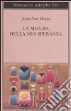 La misura della mia speranza libro di Borges Jorge L. Melis A. (cur.)