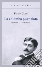 La colomba pugnalata. Proust e la «Recherche»