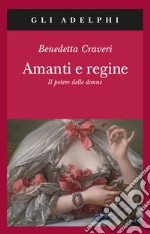 Amanti e regine. Il potere delle donne libro