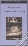 La Folie Baudelaire. Ediz. italiana libro