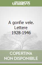 A gonfie vele. Lettere 1928-1946 libro