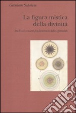 La figura mistica della divinità. Studi sui concetti fondamentali della Qabbalah libro