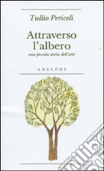 Attraverso l'albero. Una piccola storia dell'arte. Ediz. illustrata libro