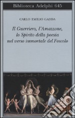 Il guerriero, l'amazzone, lo spirito della poesia nel verso immortale del Foscolo. Conversazione a tre voci libro