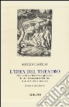 L'idea del theatro. Con «L'idea dell'eloquenza», il «De trasmutatione»e altri testi inediti libro di Camillo Delminio Giulio Bolzoni L. (cur.)