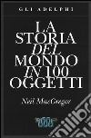 La storia del mondo in 100 oggetti. Ediz. illustrata libro