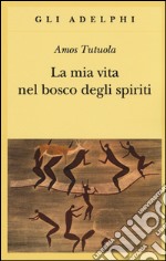 La mia vita nel bosco degli spiriti-Il bevitore di vino di palma libro