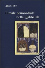 Il male primordiale nella Qabbalah. Totalità, perfezionamento, perfettibilità libro