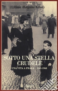 Sotto una stella crudele. Una vita a Praga (1941-1968) libro