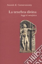 La tenebra divina. Saggi di metafisica libro