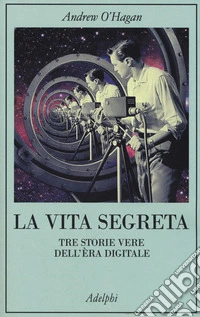 La vita segreta. Tre storie vere dell'èra digitale libro