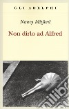 Non dirlo ad Alfred libro di Mitford Nancy