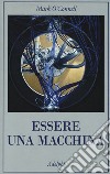 Essere una macchina. Un viaggio attraverso cyborg, utopisti, hacker e futurologi per risolvere il modesto problema della morte libro