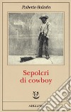 Sepolcri di cowboy libro di Bolaño Roberto