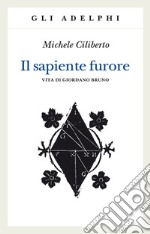 Il sapiente furore. Vita di Giordano Bruno libro