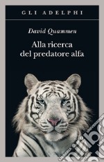 Alla ricerca del predatore alfa. Il mangiatore di uomini nelle giungle della storia e della mente libro