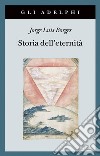 Storia dell'eternità libro di Borges Jorge L.
